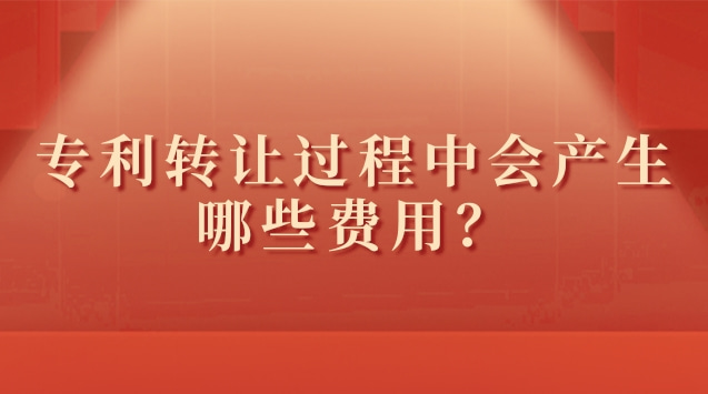 專利轉(zhuǎn)讓過程中會產(chǎn)生哪些費(fèi)用？